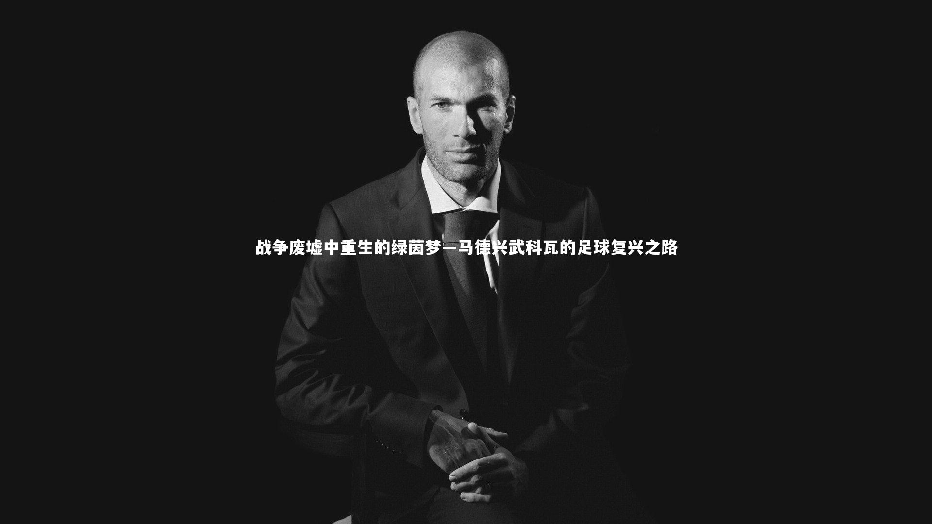 开云app-战争废墟中重生的绿茵梦—马德兴武科瓦的足球复兴之路