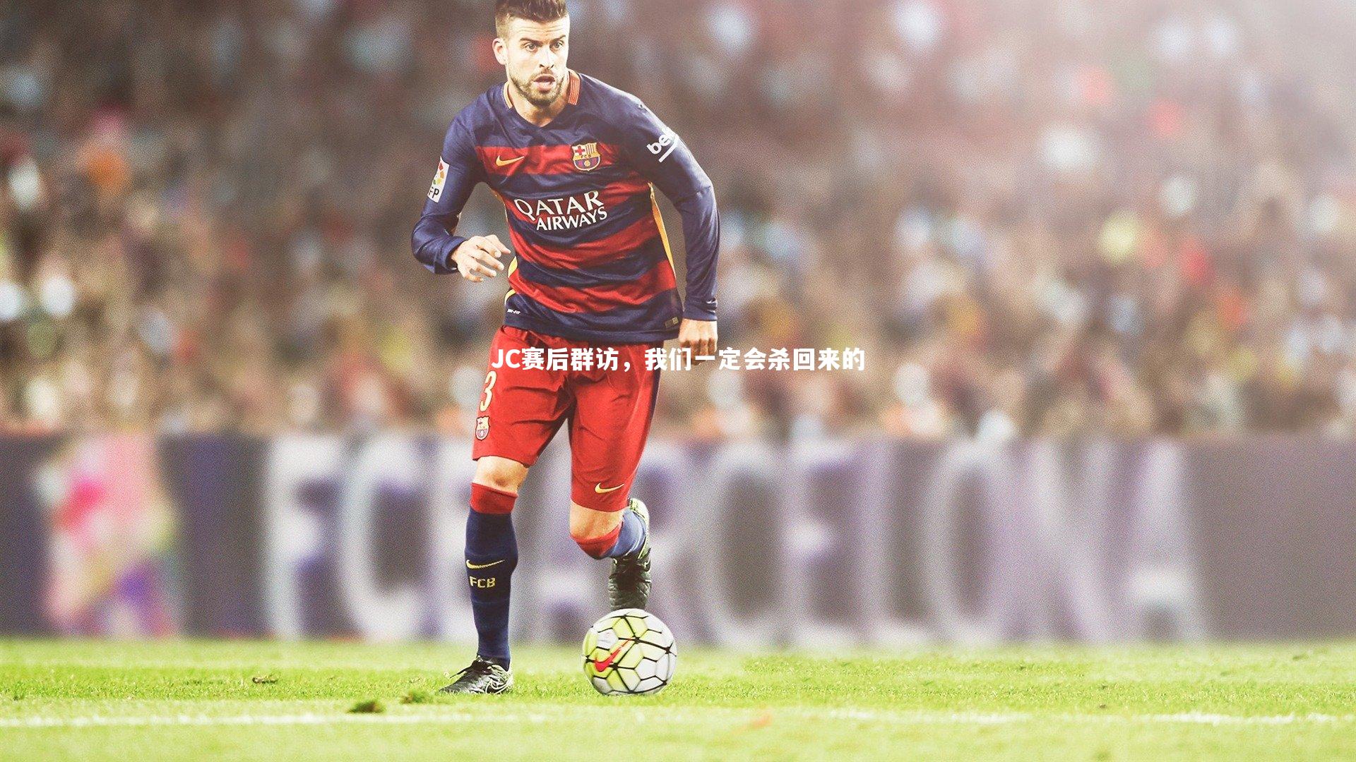 【开云app】JC赛后群访，我们一定会杀回来的