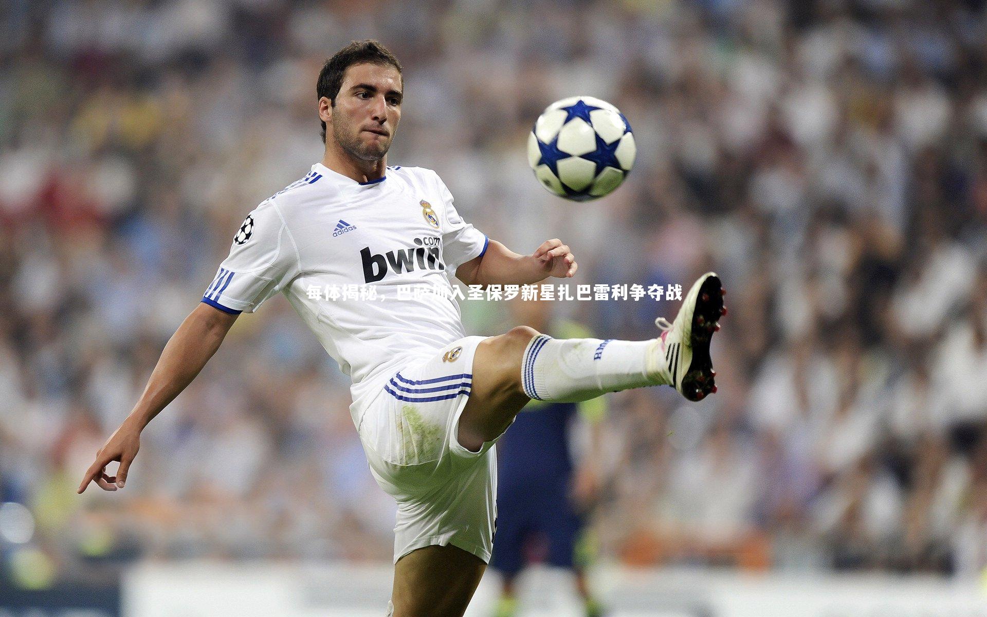 开云官网登录入口：每体揭秘，巴萨加入圣保罗新星扎巴雷利争夺战