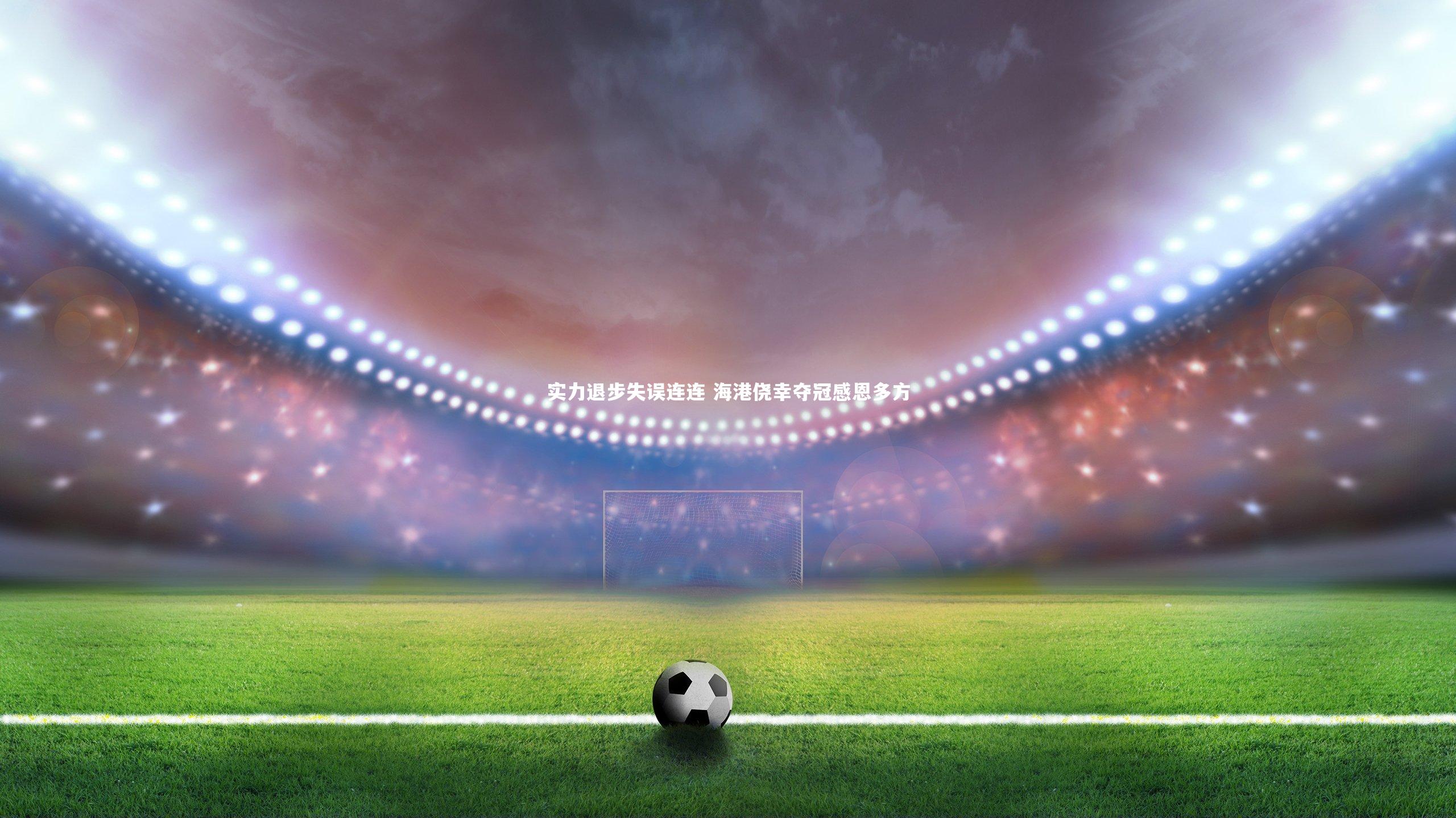 实力退步失误连连 海港侥幸夺冠感恩多方