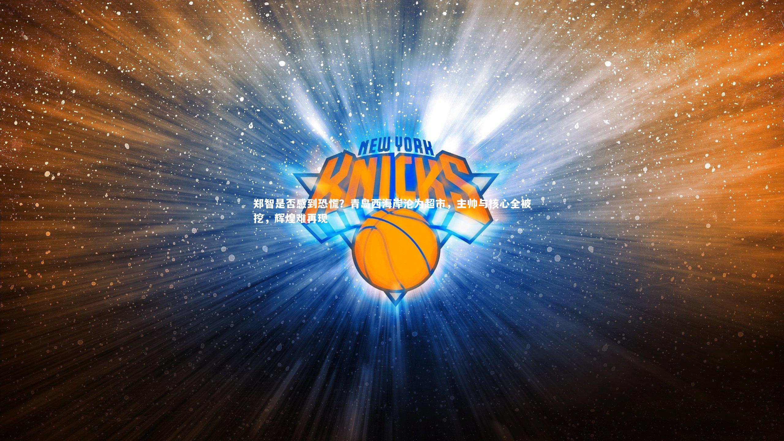 郑智是否感到恐慌？青岛西海岸沦为超市，主帅与核心全被挖，辉煌难再现