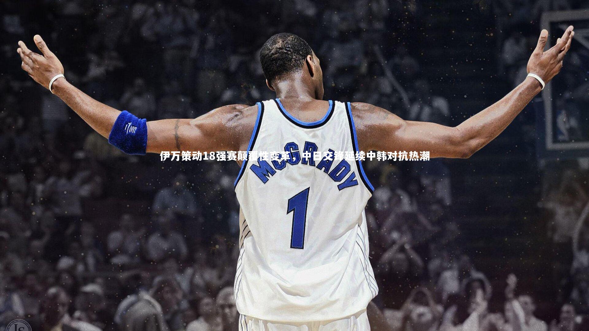 伊万策动18强赛颠覆性变革，中日交锋延续中韩对抗热潮