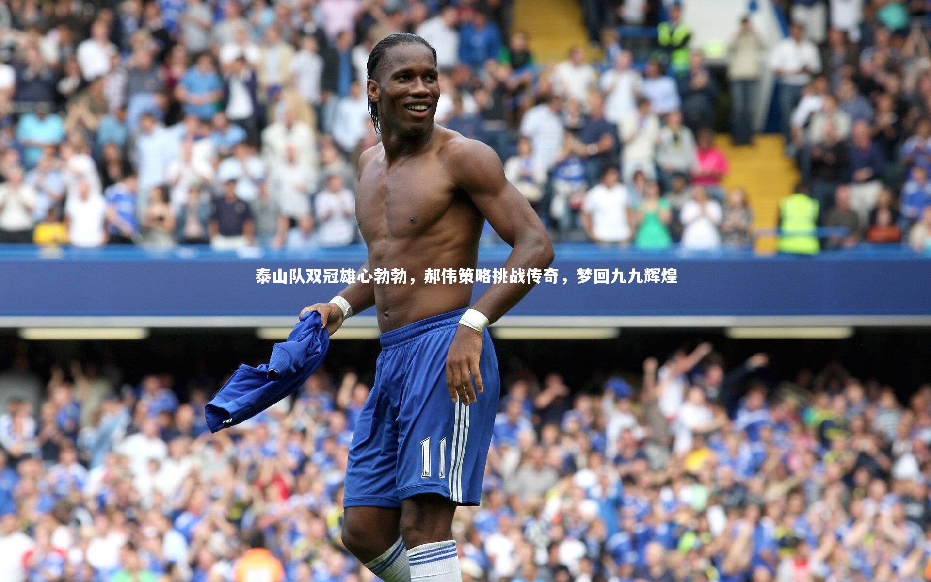 泰山队双冠雄心勃勃，郝伟策略挑战传奇，梦回九九辉煌